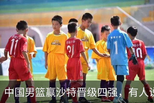中国男篮赢沙特晋级四强，有人说打得太烂，有人说含金量拉满，你站哪边？